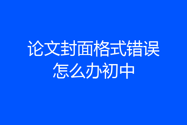 论文封面格式错误怎么办初中