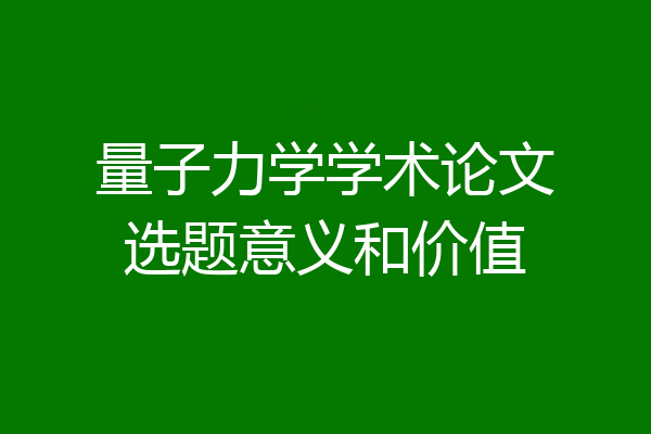 量子力学学术论文选题意义和价值
