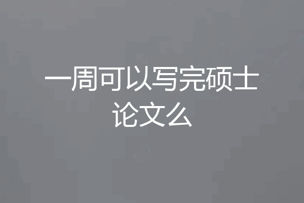 一周可以写完硕士论文么