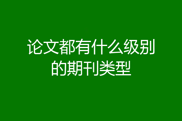 论文都有什么级别的期刊类型