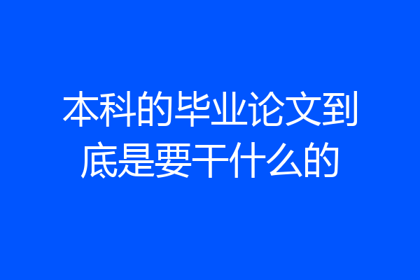 本科的毕业论文到底是要干什么的