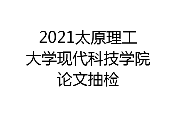 2021太原理工大学现代科技学院论文抽检