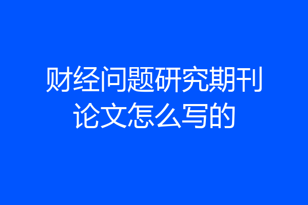 财经问题研究期刊论文怎么写的