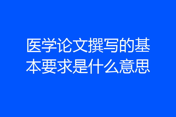 医学论文撰写的基本要求是什么意思