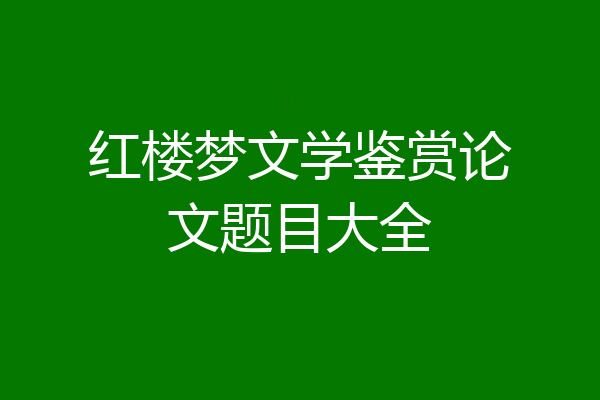 红楼梦文学鉴赏论文题目大全