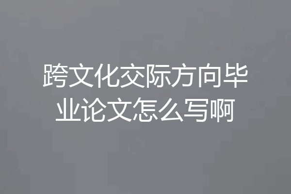 跨文化交际方向毕业论文怎么写啊