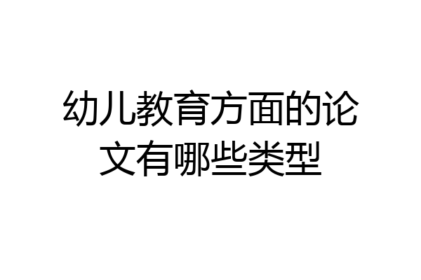 幼儿教育方面的论文有哪些类型