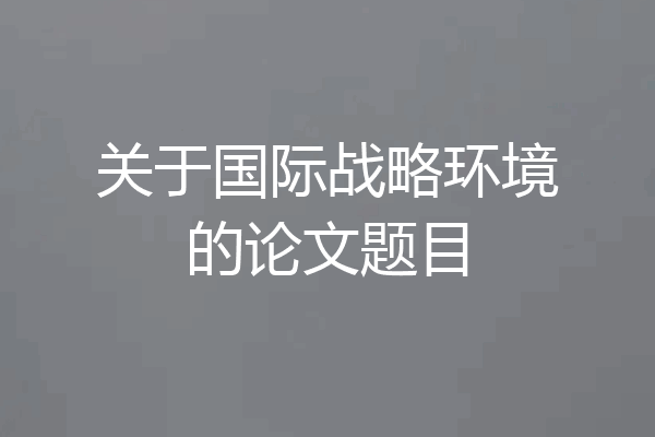 关于国际战略环境的论文题目