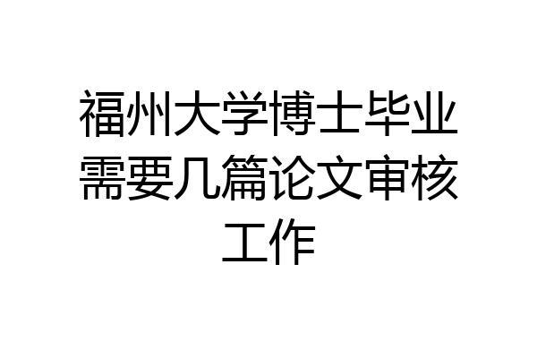 福州大学博士毕业需要几篇论文审核工作
