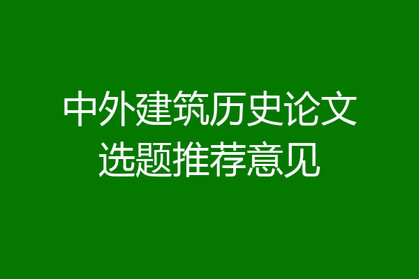 中外建筑历史论文选题推荐意见