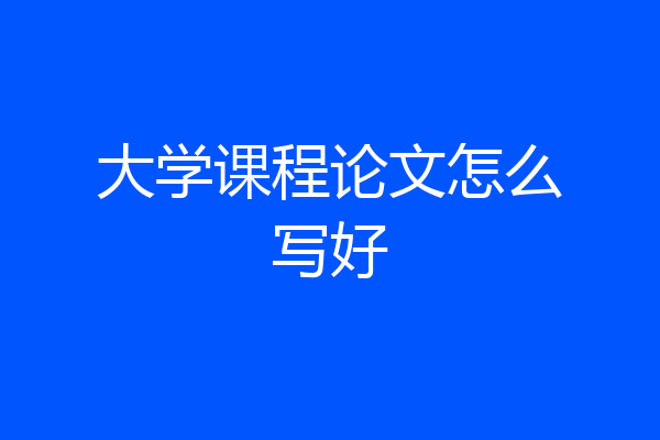 大学课程论文怎么写好