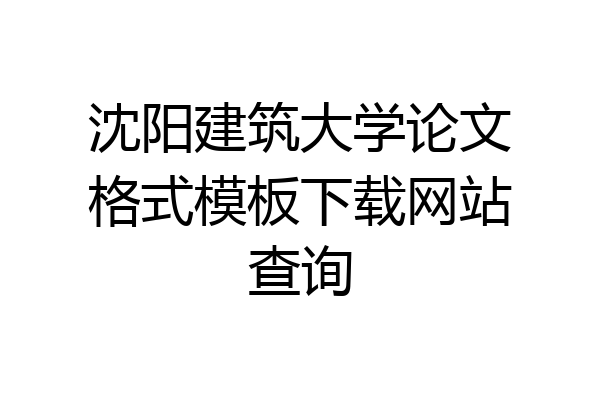 沈阳建筑大学论文格式模板下载网站查询