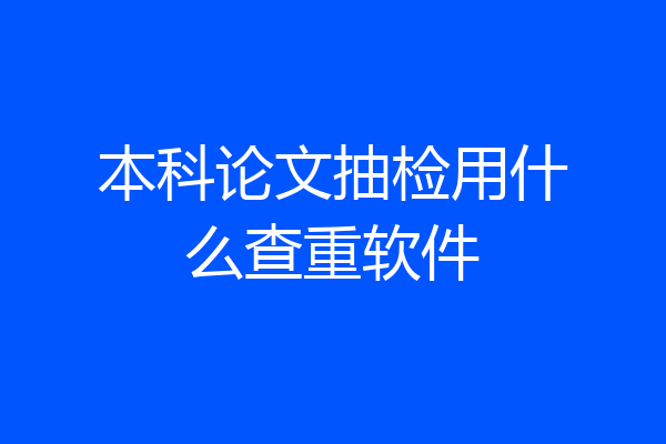本科论文抽检用什么查重软件