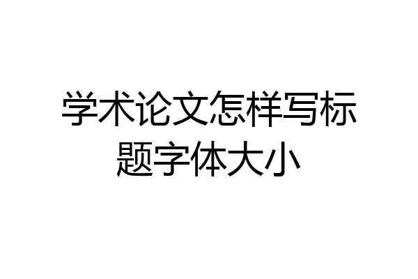 学术论文怎样写标题字体大小