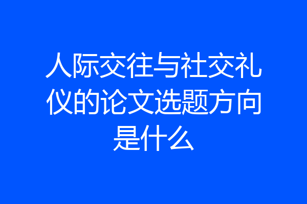 人际交往与社交礼仪的论文选题方向是什么