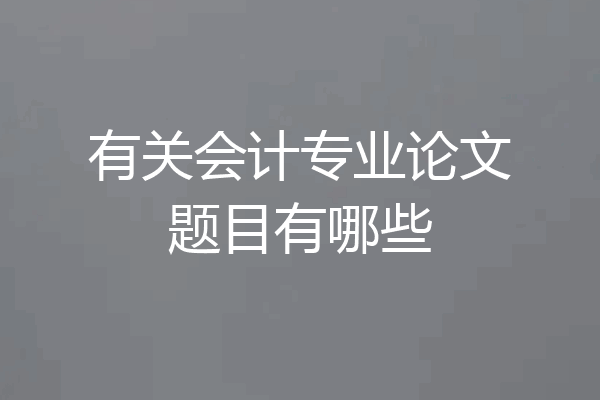 有关会计专业论文题目有哪些
