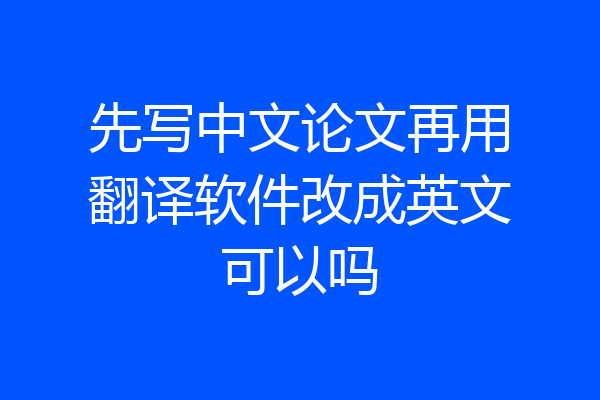 先写中文论文再用翻译软件改成英文可以吗