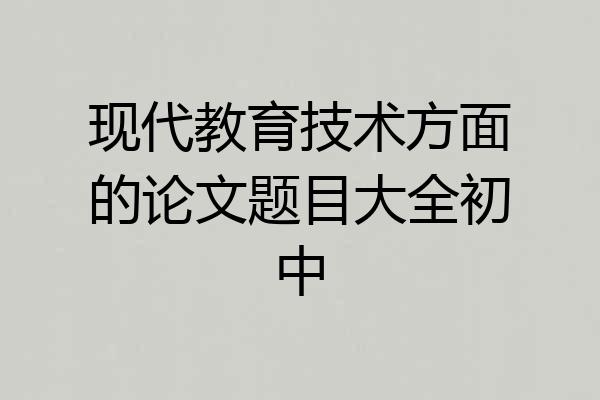 现代教育技术方面的论文题目大全初中