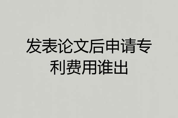 发表论文后申请专利费用谁出