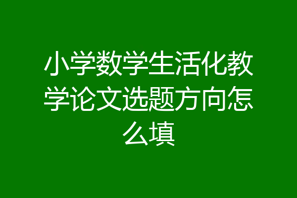 小学数学生活化教学论文选题方向怎么填