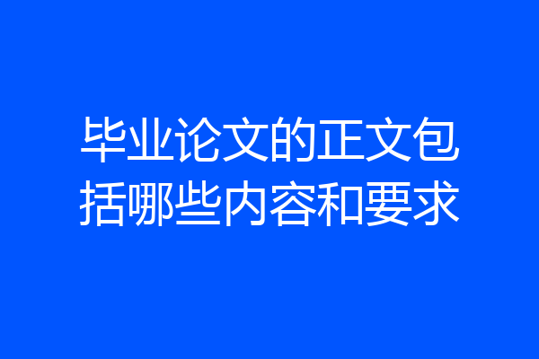 毕业论文的正文包括哪些内容和要求
