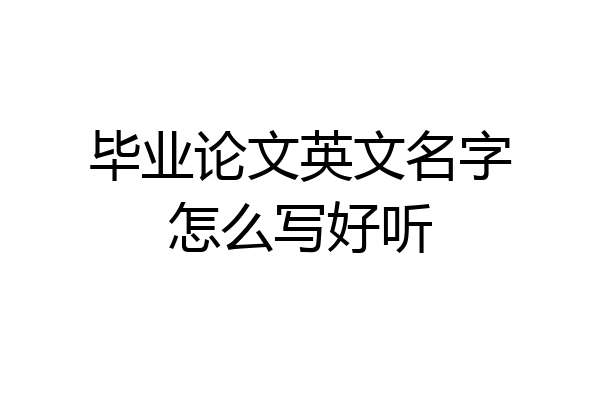 毕业论文英文名字怎么写好听