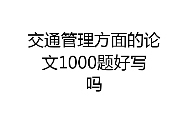 交通管理方面的论文1000题好写吗