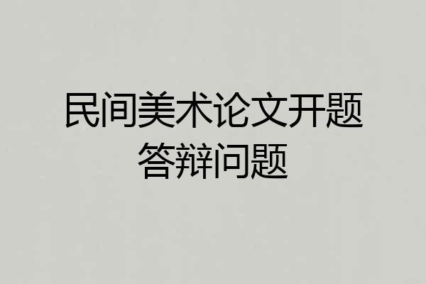 民间美术论文开题答辩问题