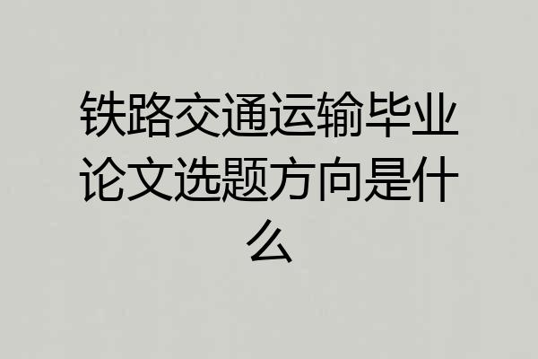 铁路交通运输毕业论文选题方向是什么