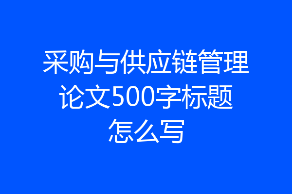 采购与供应链管理论文500字标题怎么写