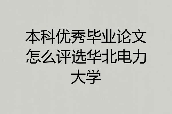 本科优秀毕业论文怎么评选华北电力大学
