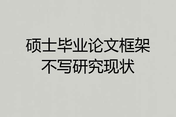 硕士毕业论文框架不写研究现状