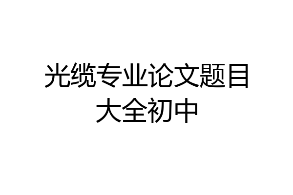 光缆专业论文题目大全初中