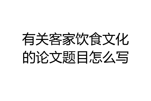 有关客家饮食文化的论文题目怎么写