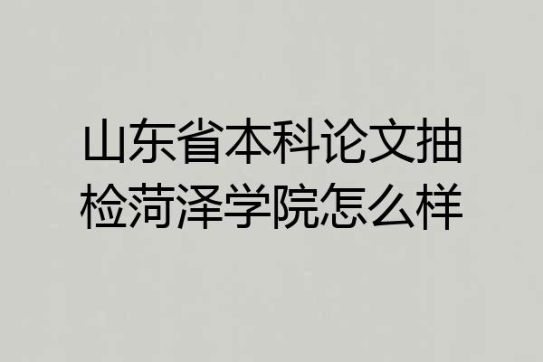 山东省本科论文抽检菏泽学院怎么样