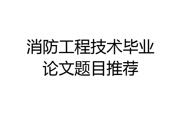 消防工程技术毕业论文题目推荐