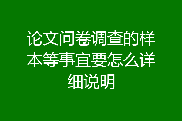 论文问卷调查的样本等事宜要怎么详细说明