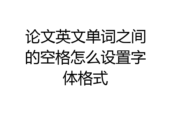 论文英文单词之间的空格怎么设置字体格式