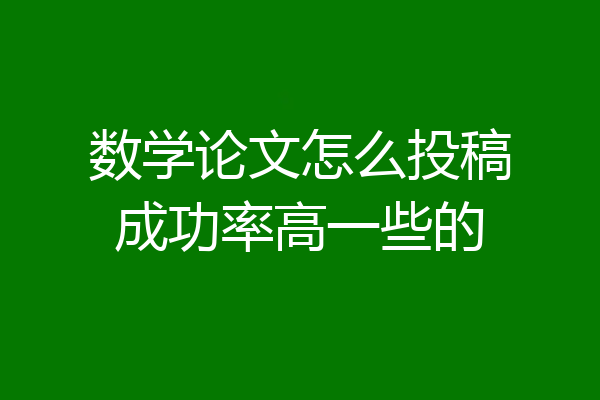 数学论文怎么投稿成功率高一些的