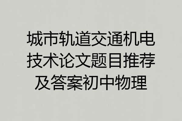 城市轨道交通机电技术论文题目推荐及答案初中物理
