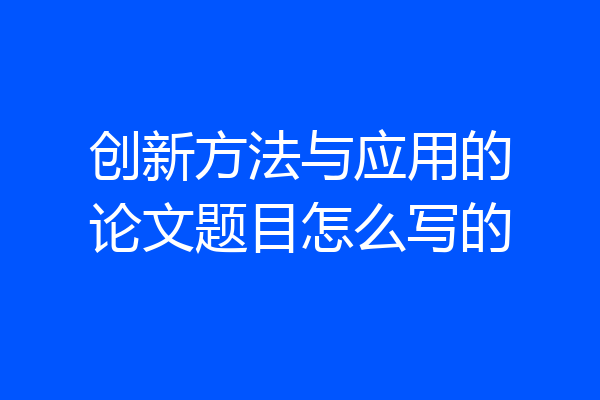 创新方法与应用的论文题目怎么写的