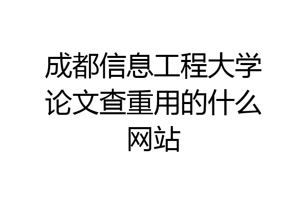 成都信息工程大学论文查重用的什么网站