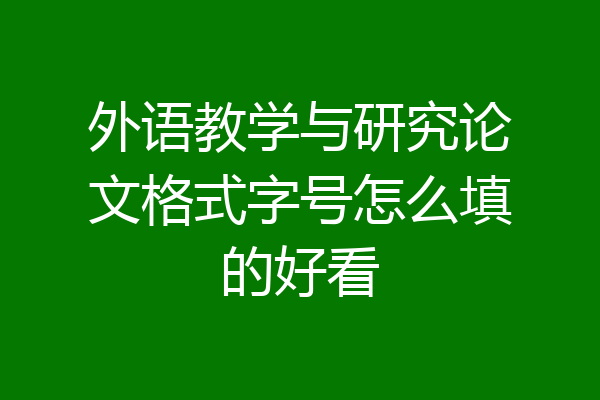 外语教学与研究论文格式字号怎么填的好看