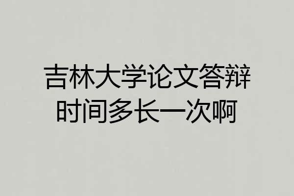 吉林大学论文答辩时间多长一次啊
