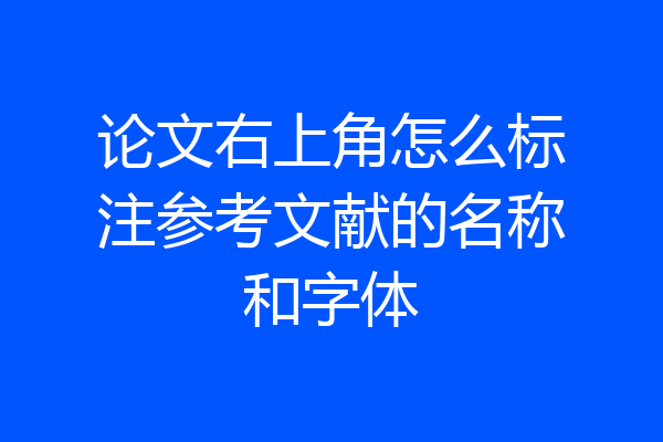 论文右上角怎么标注参考文献的名称和字体