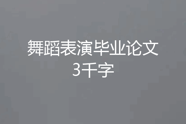 舞蹈表演毕业论文3千字