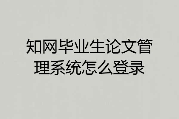 知网毕业生论文管理系统怎么登录