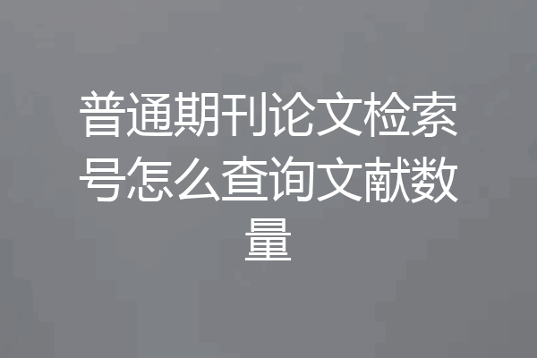 普通期刊论文检索号怎么查询文献数量