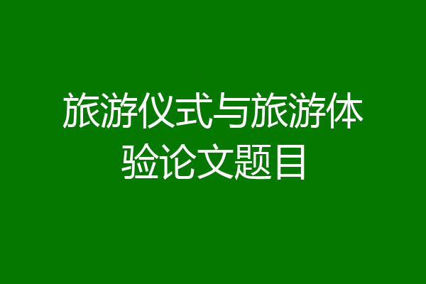 旅游仪式与旅游体验论文题目