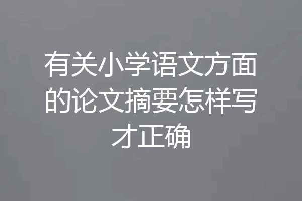 有关小学语文方面的论文摘要怎样写才正确